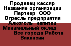 Продавец-кассир › Название организации ­ Партнер, ООО › Отрасль предприятия ­ Алкоголь, напитки › Минимальный оклад ­ 30 000 - Все города Работа » Вакансии   